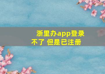 浙里办app登录不了 但是已注册